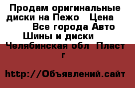 Продам оригинальные диски на Пежо › Цена ­ 6 000 - Все города Авто » Шины и диски   . Челябинская обл.,Пласт г.